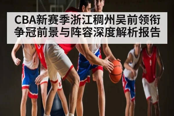 CBA新赛季浙江稠州吴前领衔争冠前景与阵容深度解析报告