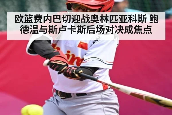 欧篮费内巴切迎战奥林匹亚科斯 鲍德温与斯卢卡斯后场对决成焦点
