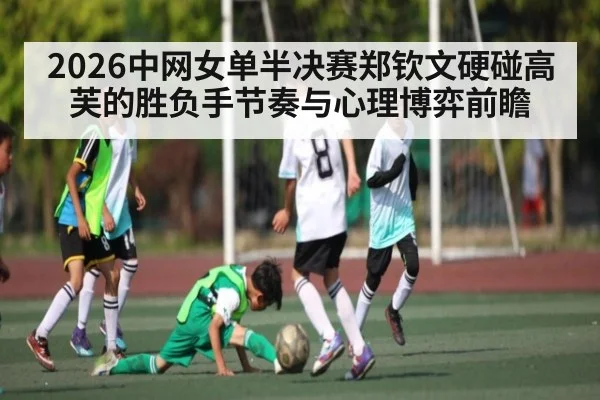 2026中网女单半决赛郑钦文硬碰高芙的胜负手节奏与心理博弈前瞻