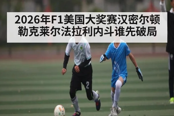 2026年F1美国大奖赛汉密尔顿勒克莱尔法拉利内斗谁先破局